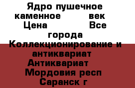 Ядро пушечное каменное 11-12  век. › Цена ­ 60 000 - Все города Коллекционирование и антиквариат » Антиквариат   . Мордовия респ.,Саранск г.